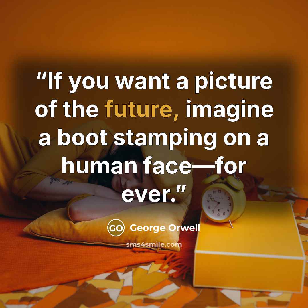 “If you want a picture of the future, imagine a boot stamping on a human face—for ever.” quote by George Orwell