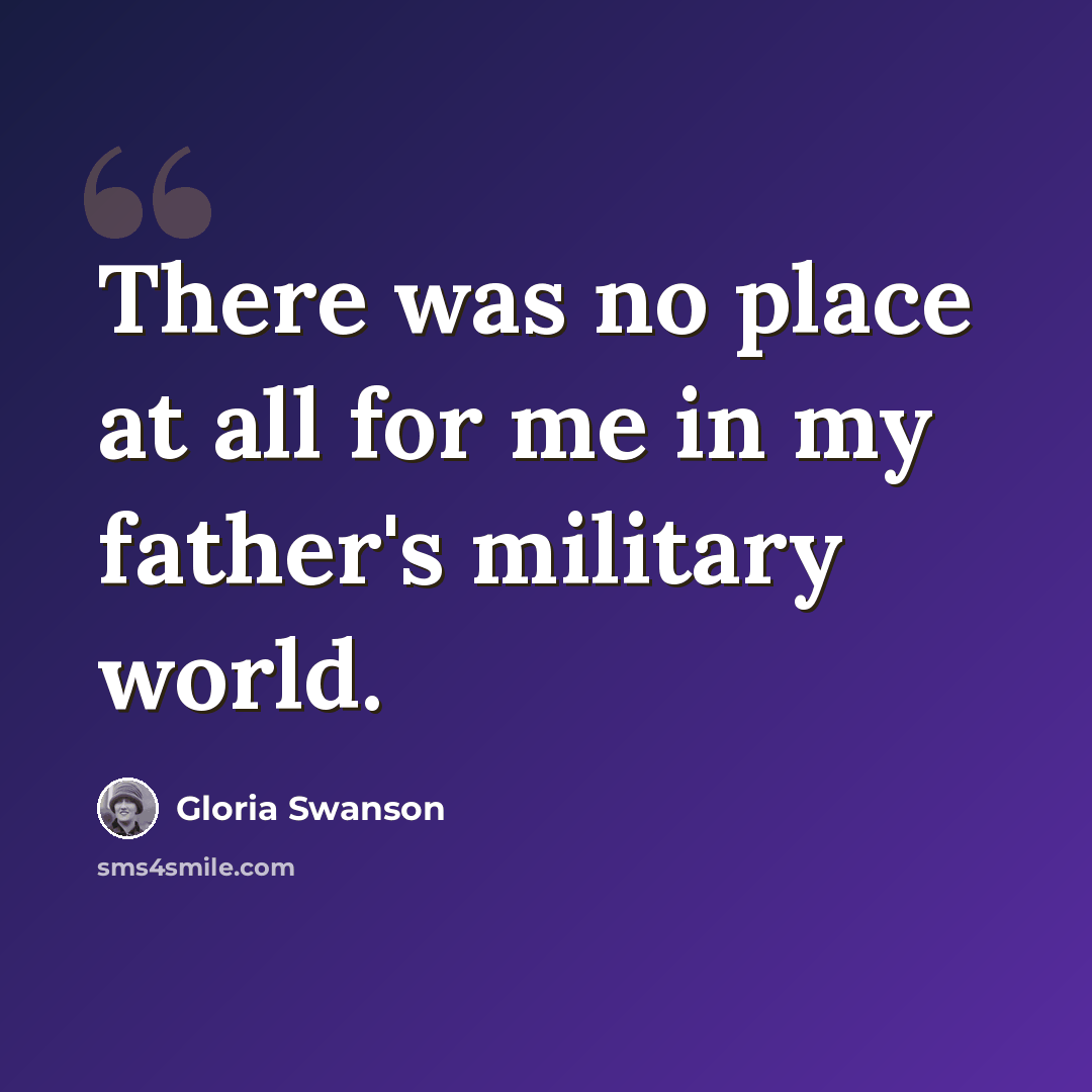 “There was no place at all for me in my father's military world.” quote by Gloria Swanson