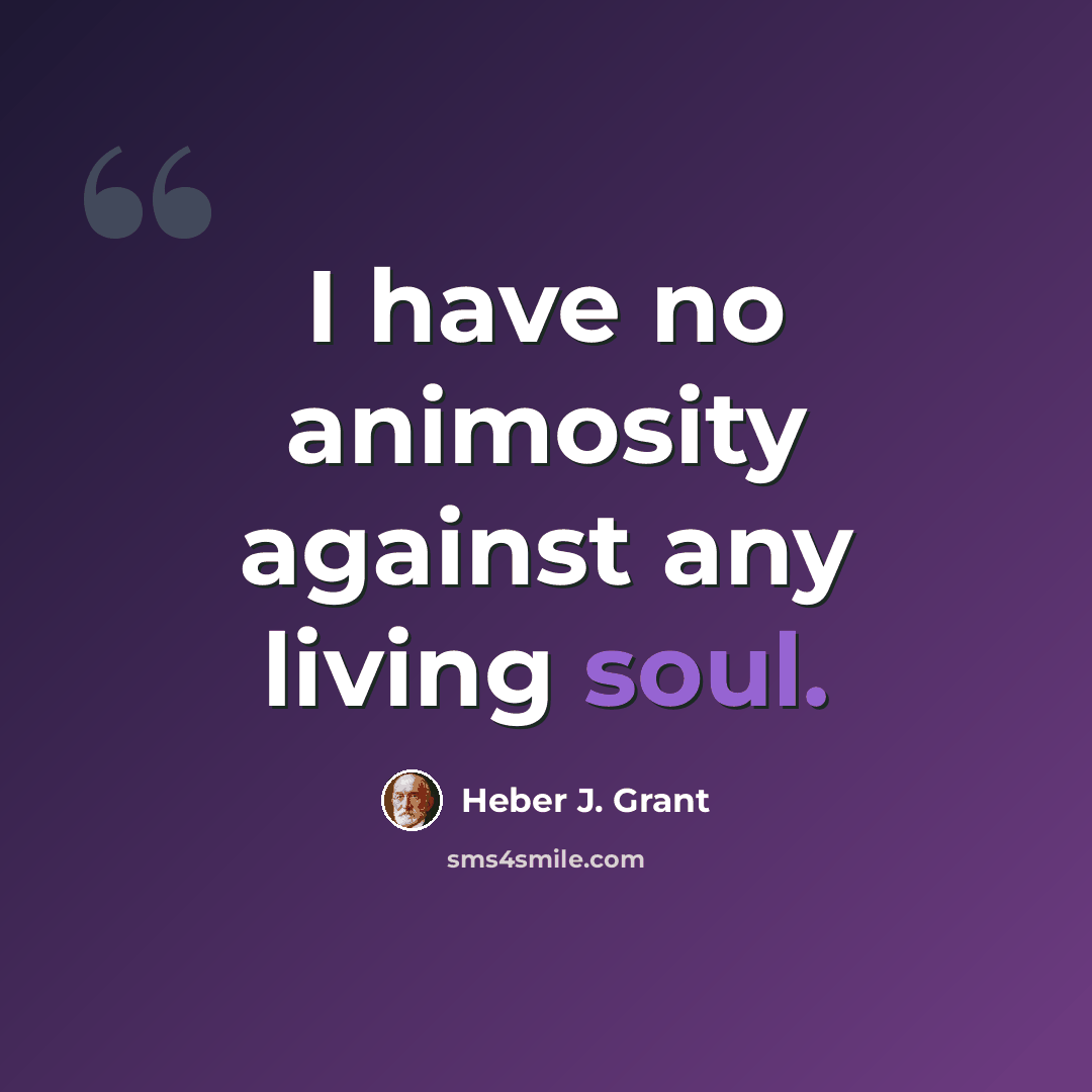 “I have no animosity against any living soul.” quote by Heber J. Grant