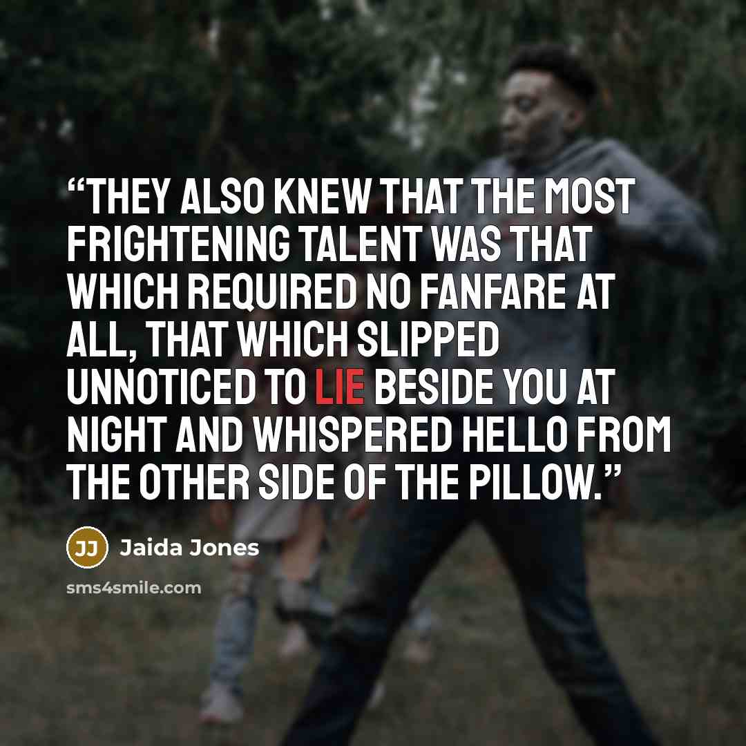 “They also knew that the most frightening Talent was that which required no fanfare at all, that which slipped unnoticed to lie beside you at night and whispered hello from the other side of the pillow.” quote by Jaida Jones