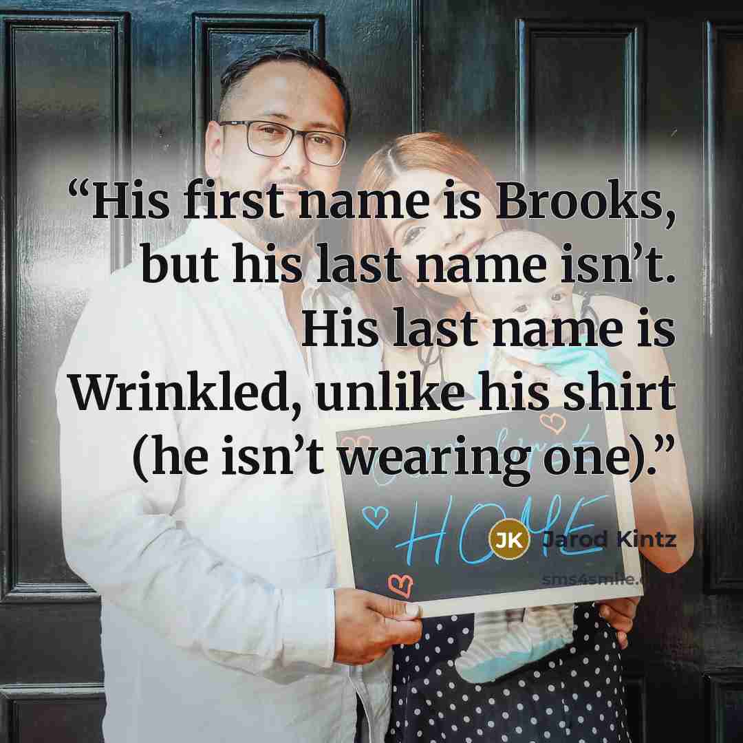 “His first name is Brooks, but his last name isn’t. His last name is Wrinkled, unlike his shirt (he isn’t wearing one).” quote by Jarod Kintz
