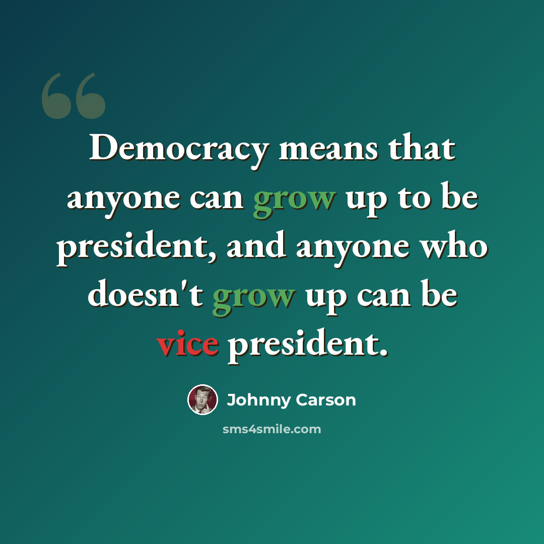 “Democracy means that anyone can grow up to be president, and anyone who doesn't grow up can be vice president.” quote by Johnny Carson
