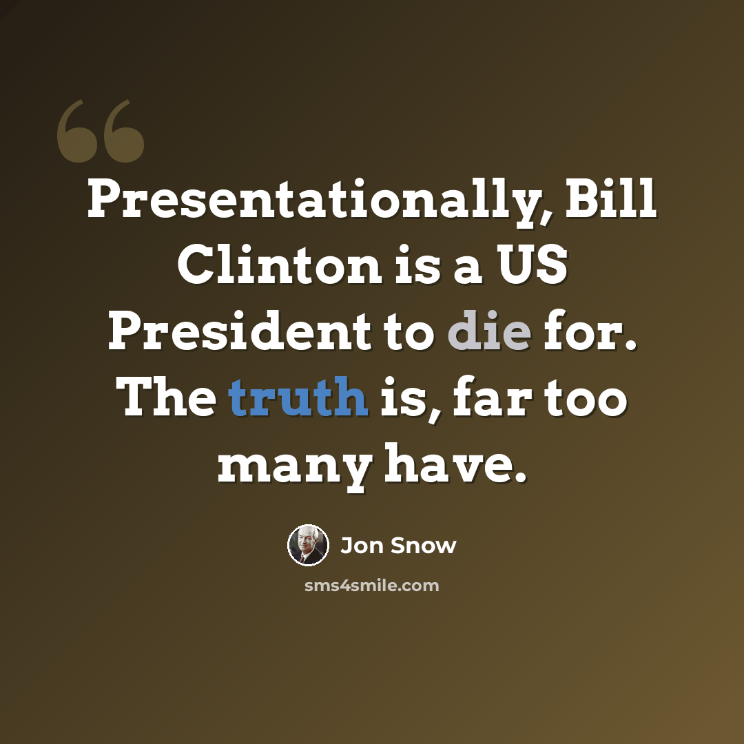 “Presentationally, Bill Clinton is a US President to die for. The truth is, far too many have.” quote by Jon Snow