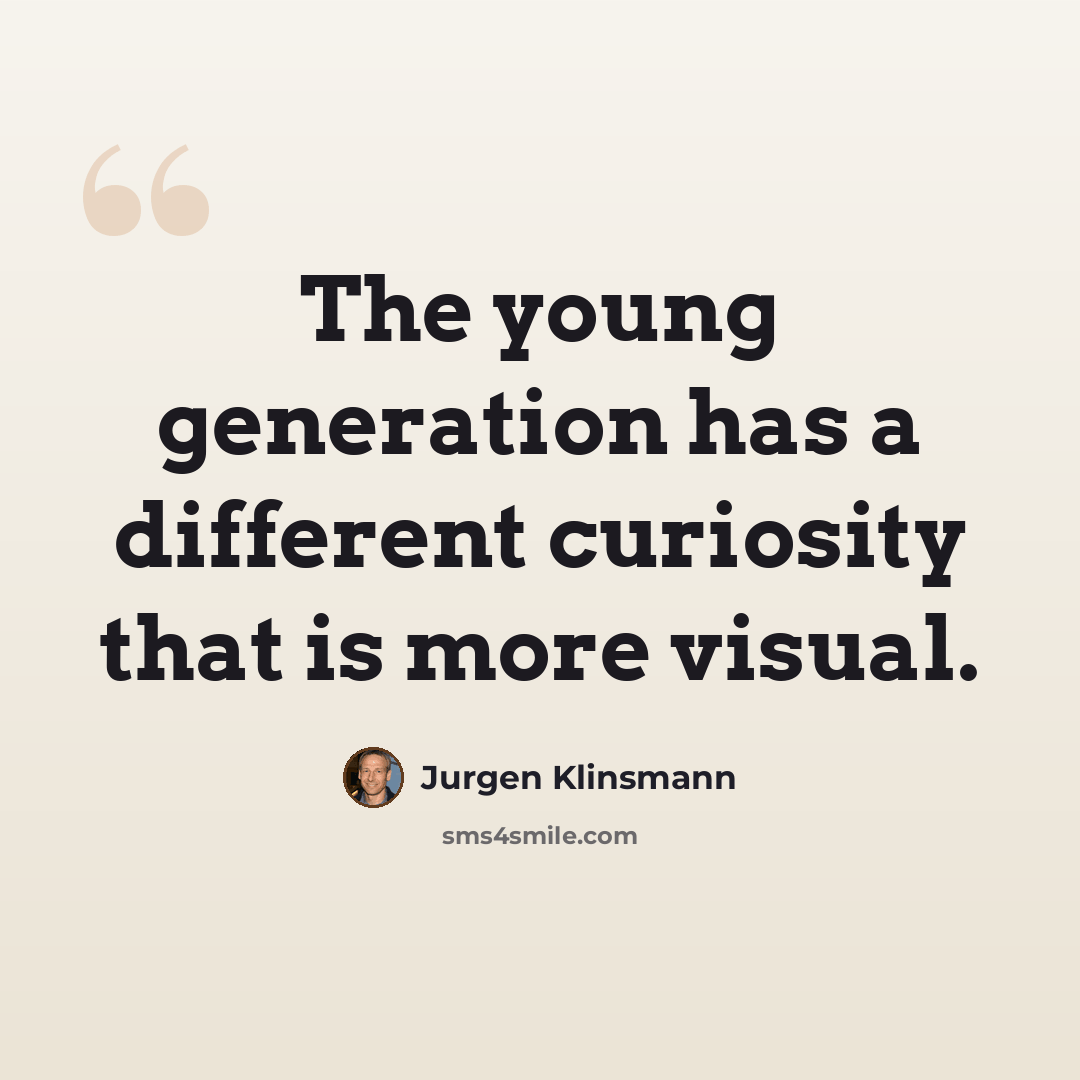 “The young generation has a different curiosity that is more visual.” quote by Jurgen Klinsmann