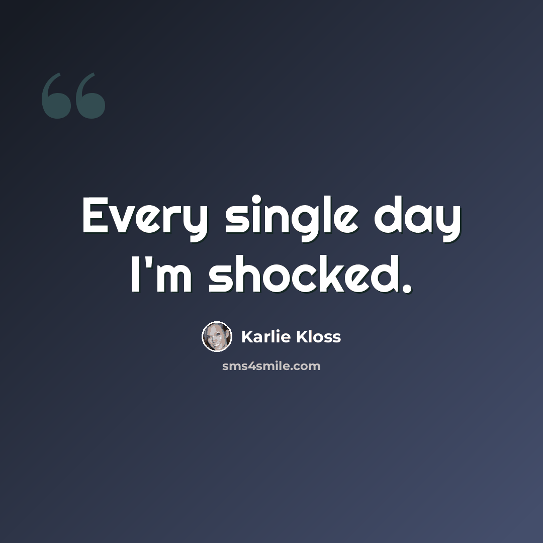 “Every single day I'm shocked.” quote by Karlie Kloss