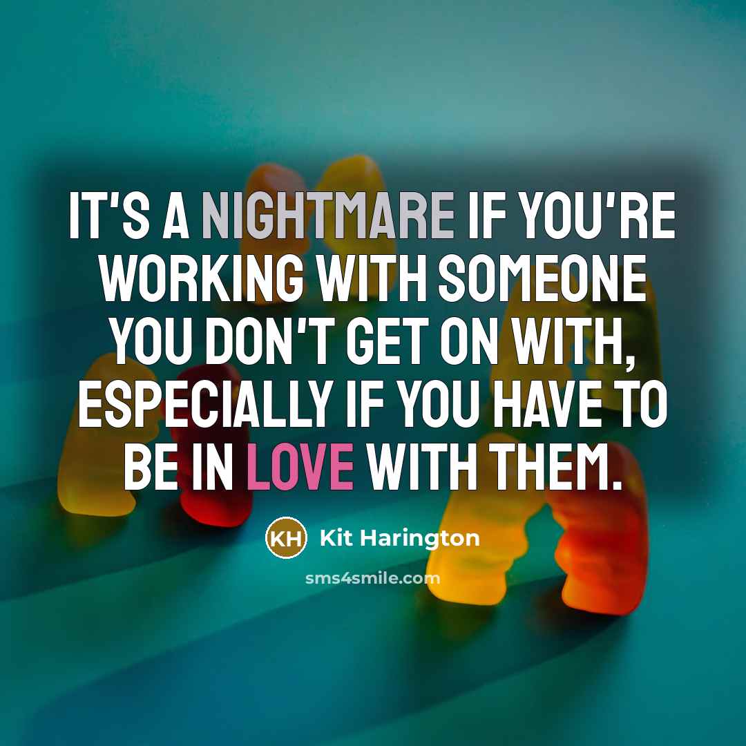 “It's a nightmare if you're working with someone you don't get on with, especially if you have to be in love with them.” quote by Kit Harington