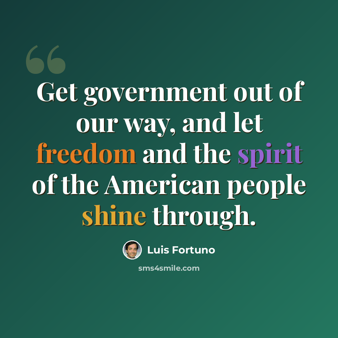 “Get government out of our way, and let freedom and the spirit of the American people shine through.” quote by Luis Fortuno