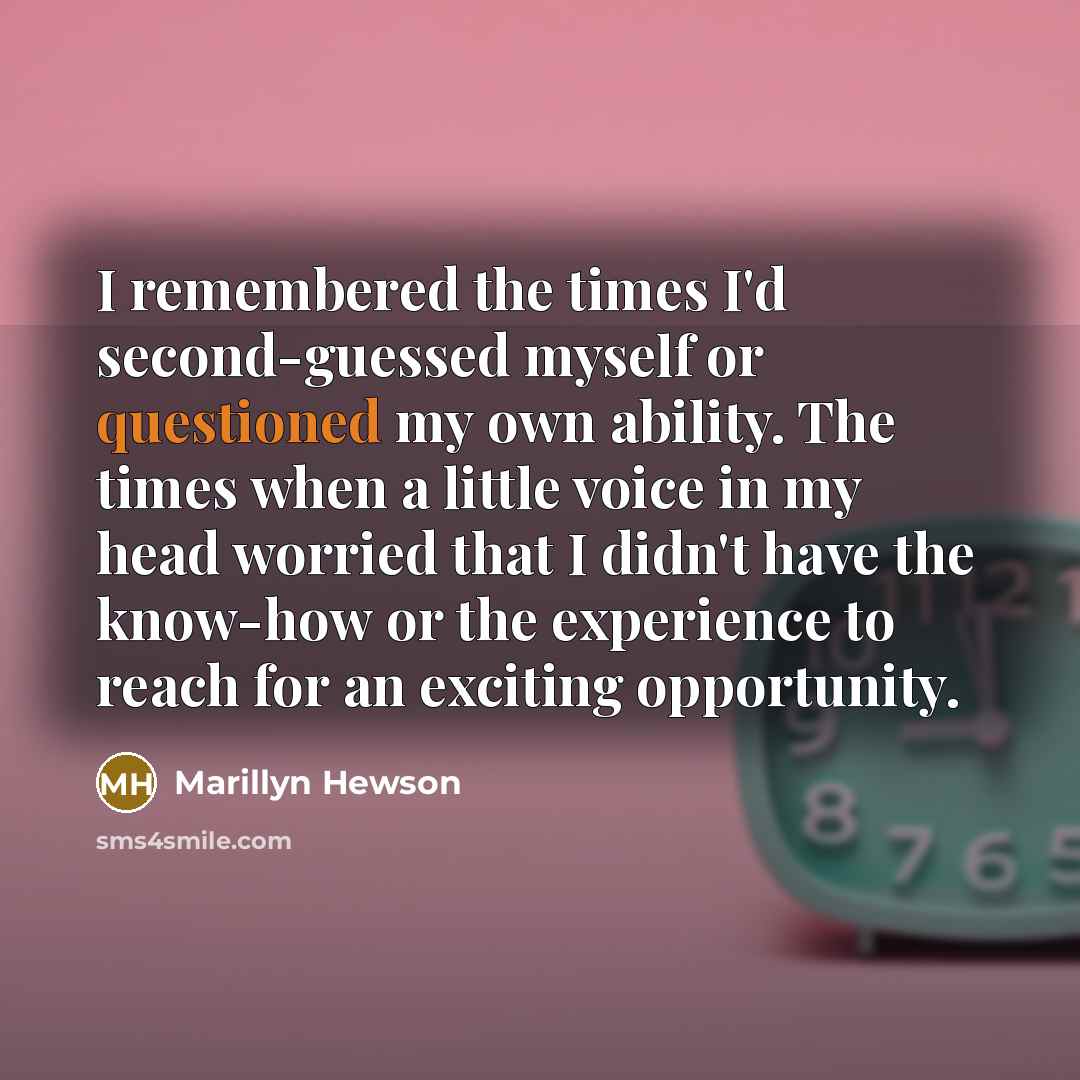 “I remembered the times I'd second-guessed myself or questioned my own ability. The times when a little voice in my head worried that I didn't have the know-how or the experience to reach for an exciting opportunity.” quote by Marillyn Hewson