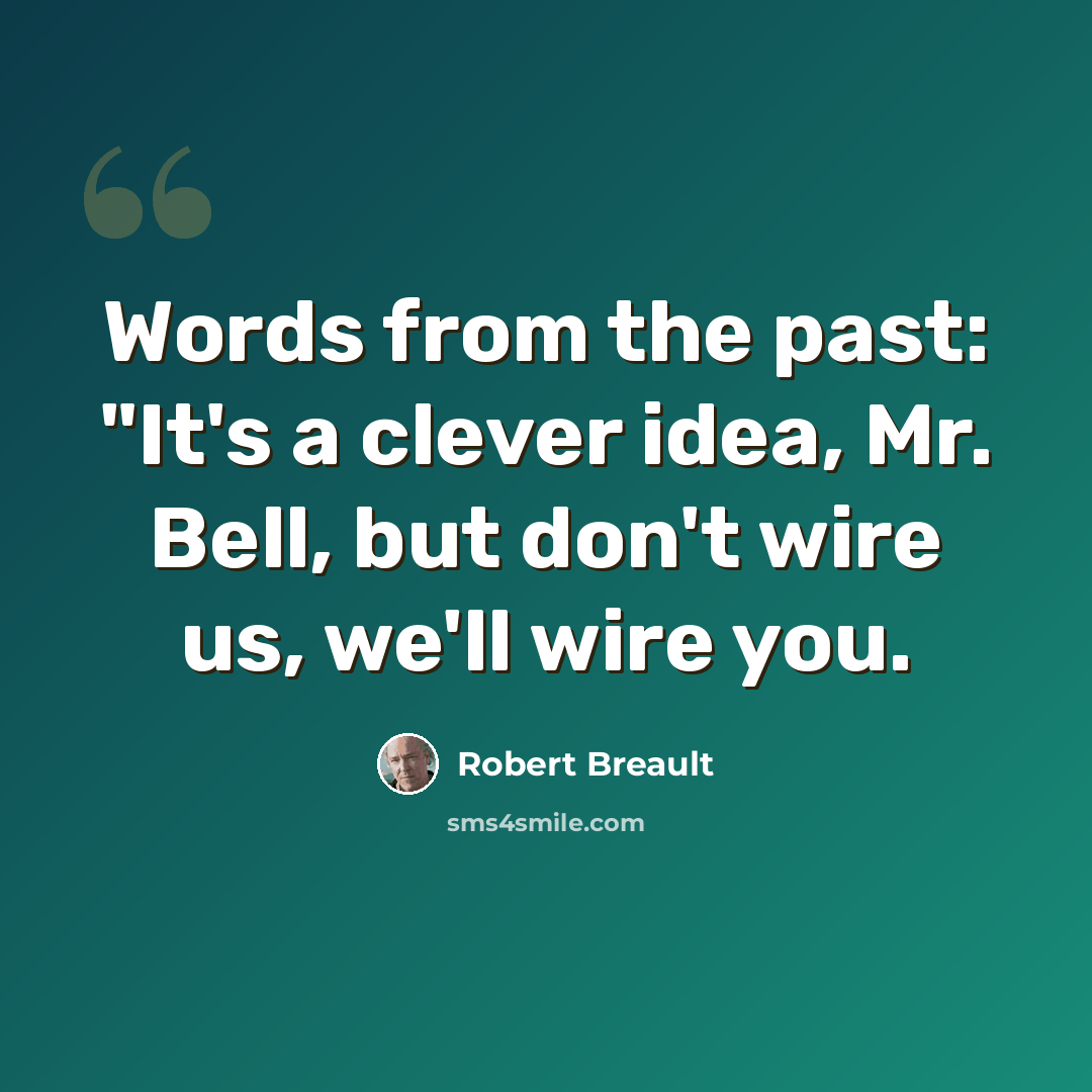“Words from the past: "It's a clever idea, Mr. Bell, but don't wire us, we'll wire you.” quote by Robert Breault