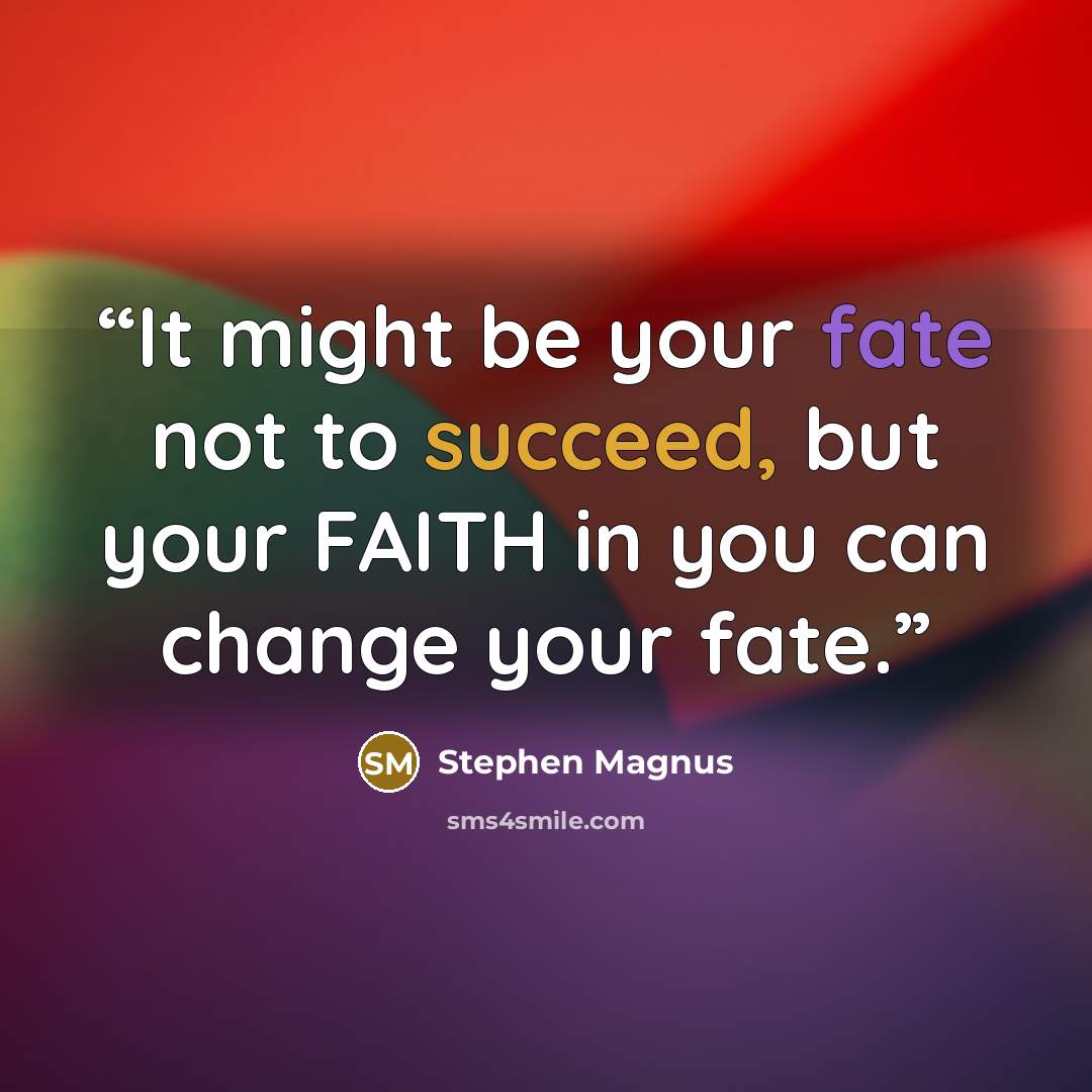 “It might be your fate not to succeed, but your FAITH in you can change your fate.” quote by Stephen Magnus