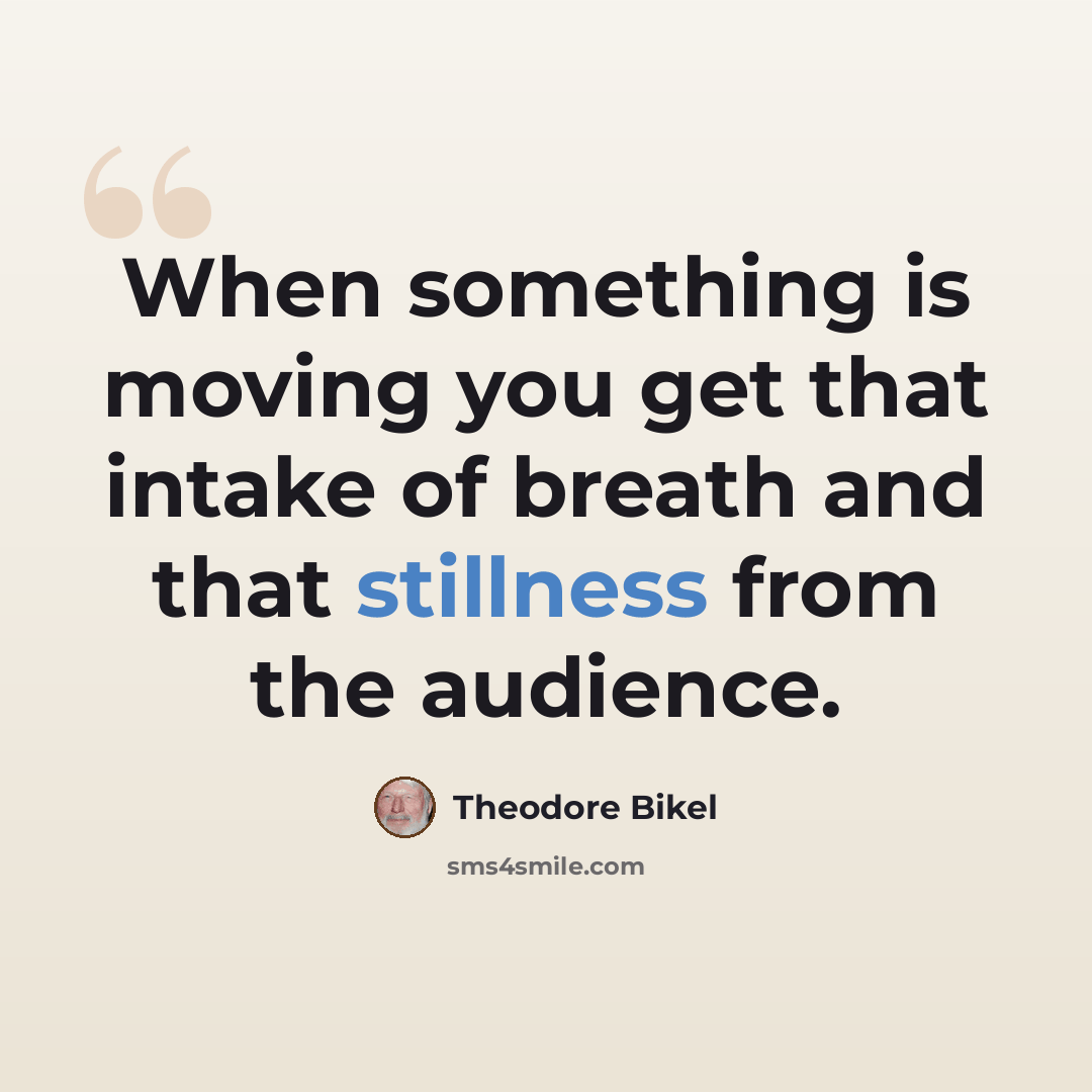 “When something is moving you get that intake of breath and that stillness from the audience.” quote by Theodore Bikel