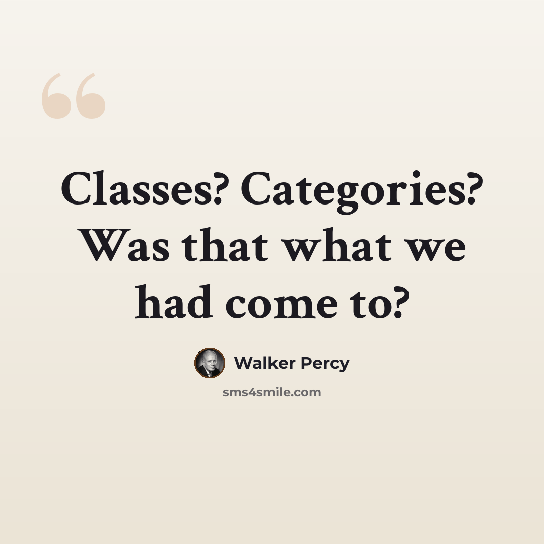 “Classes? Categories? Was that what we had come to?” quote by Walker Percy
