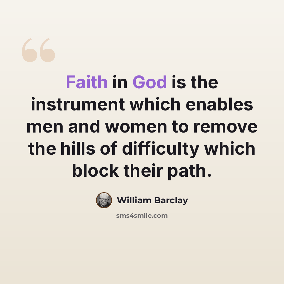 “Faith in God is the instrument which enables men and women to remove the hills of difficulty which block their path.” quote by William Barclay