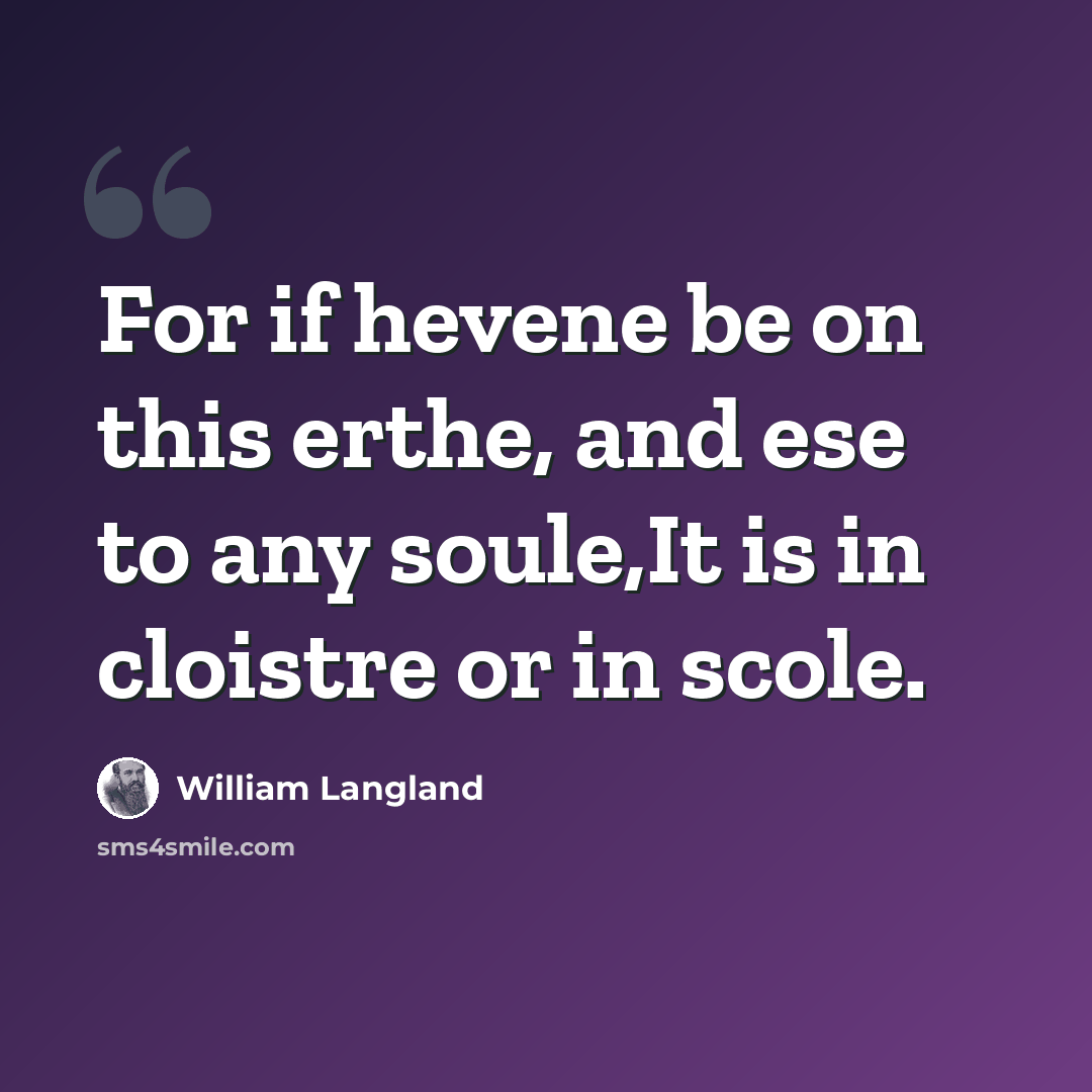 “For if hevene be on this erthe, and ese to any soule,It is in cloistre or in scole.” quote by William Langland