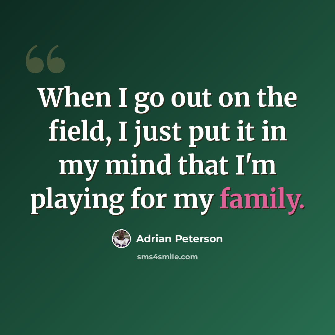 “When I go out on the field, I just put it in my mind that I'm playing for my family.” quote by Adrian Peterson