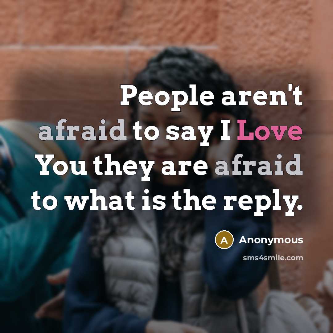 “People aren't afraid to say I Love You they are afraid to what is the reply.” quote by Anonymous