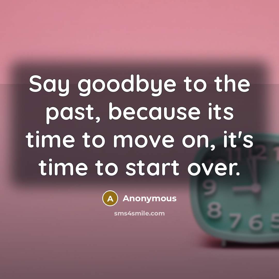 “Say goodbye to the past, because its time to move on, it's time to start over.” quote by Anonymous