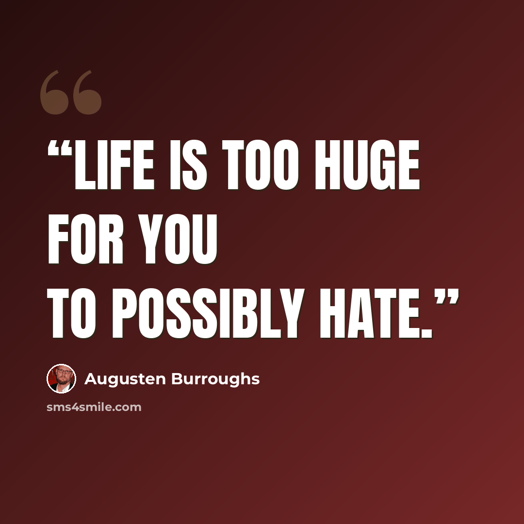 “Life is too huge for you to possibly hate.” quote by Augusten Burroughs