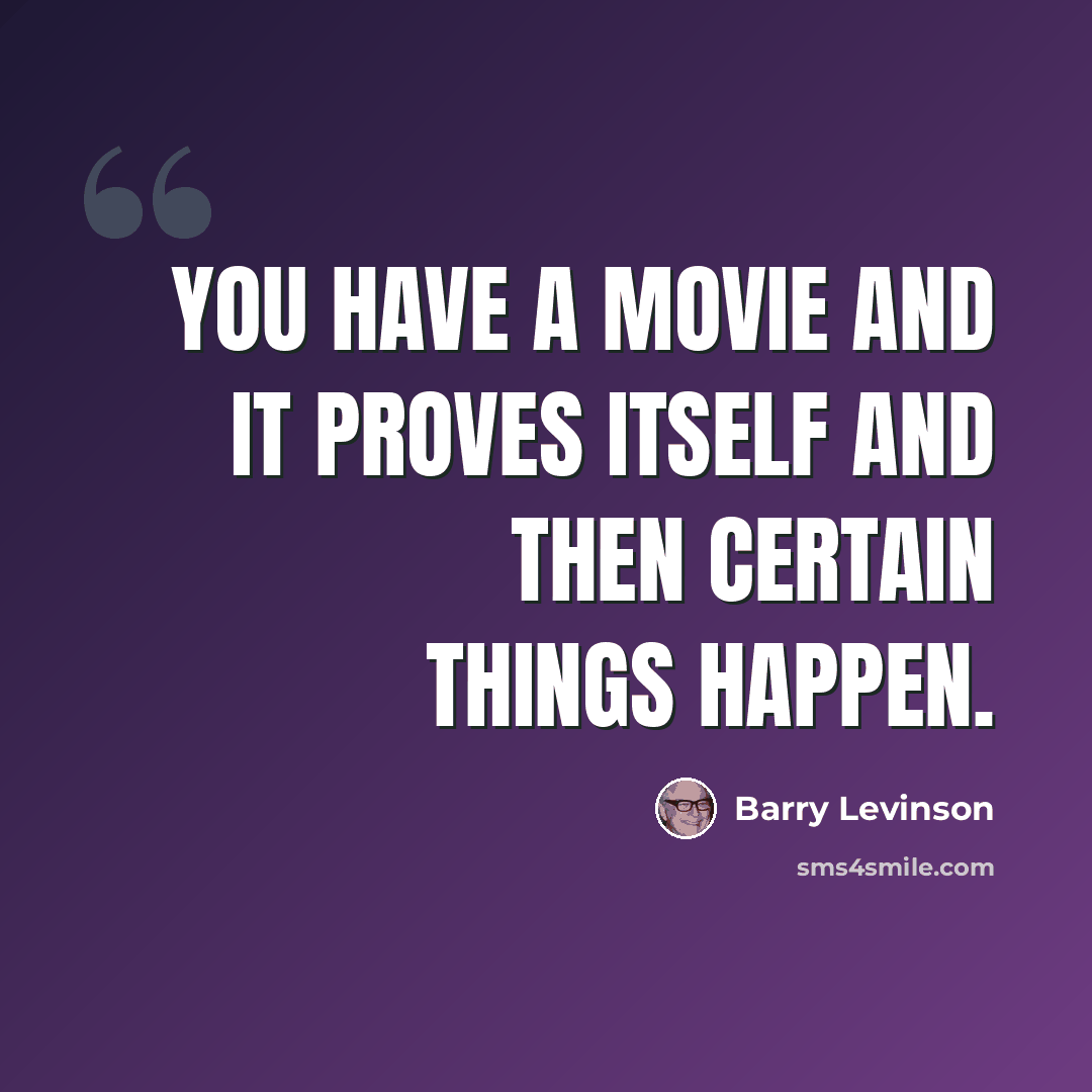 “You have a movie and it proves itself and then certain things happen.” quote by Barry Levinson
