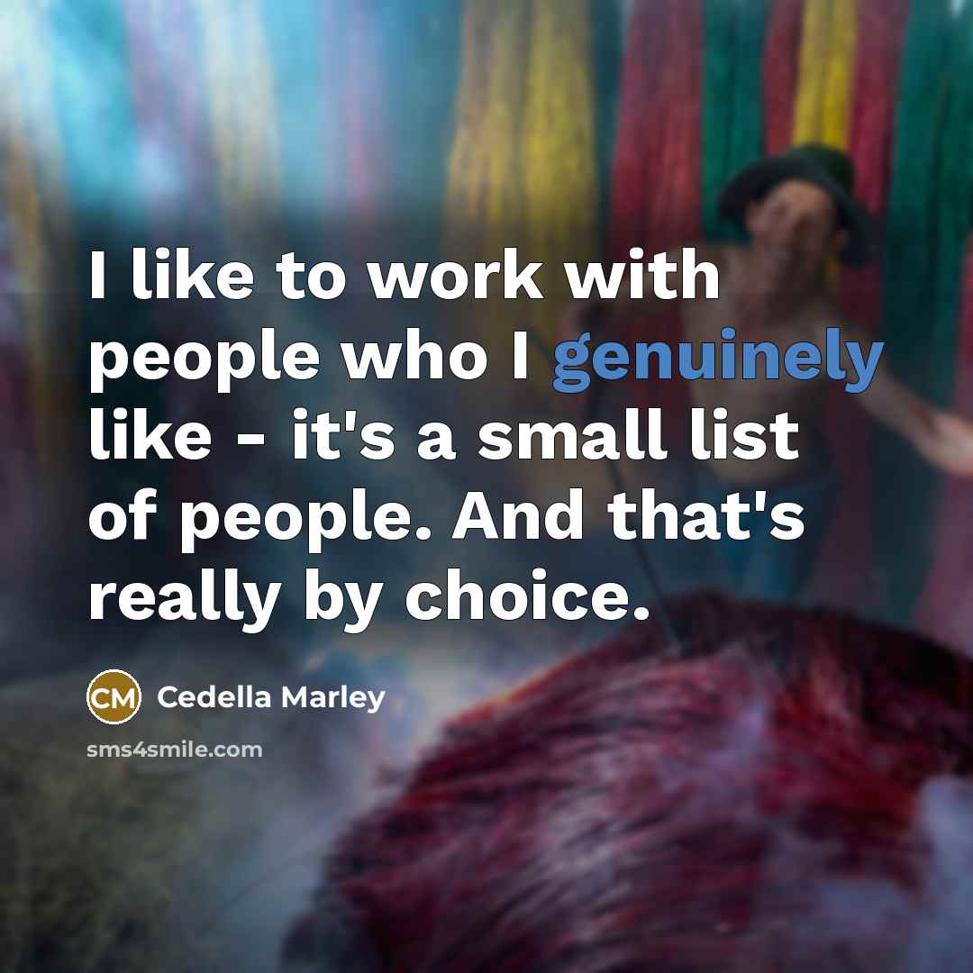 “I like to work with people who I genuinely like - it's a small list of people. And that's really by choice.” quote by Cedella Marley