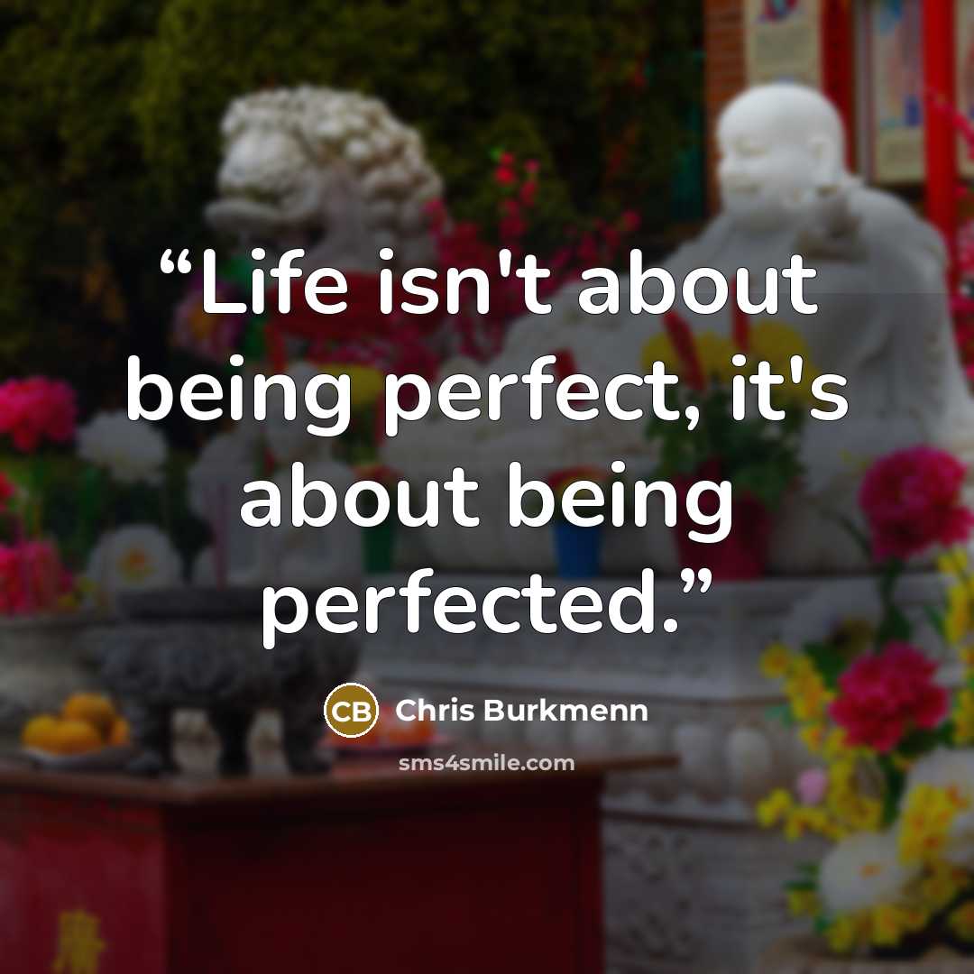 “Life isn't about being perfect, it's about being perfected.” quote by Chris Burkmenn