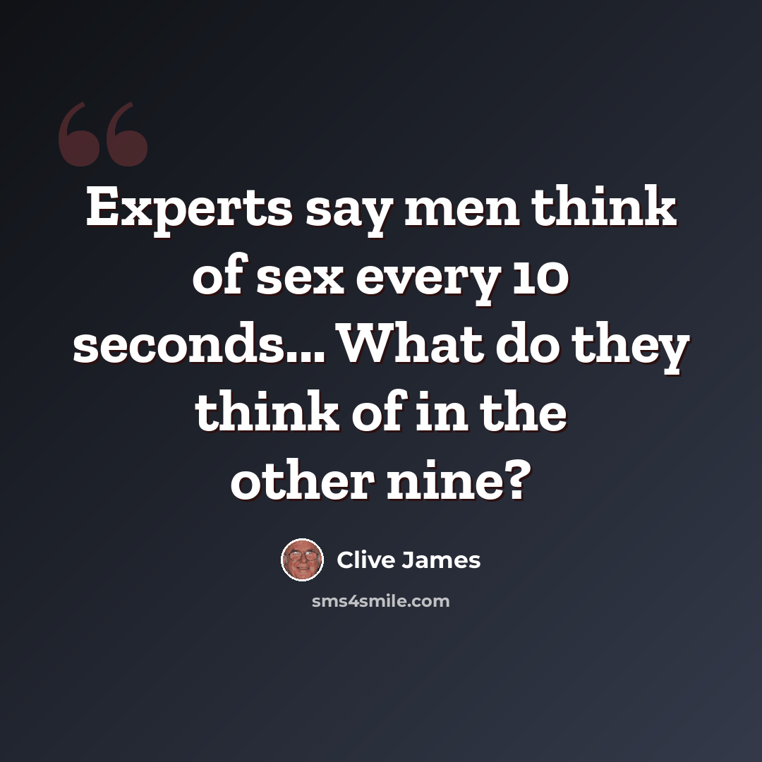 “Experts say men think of sex every 10 seconds... What do they think of in the other nine?” quote by Clive James