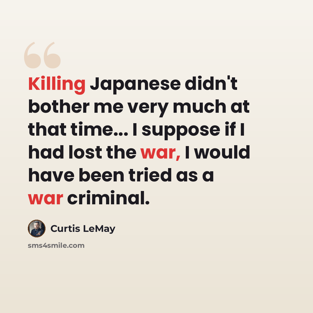 “Killing Japanese didn't bother me very much at that time... I suppose if I had lost the war, I would have been tried as a war criminal.” quote by Curtis LeMay
