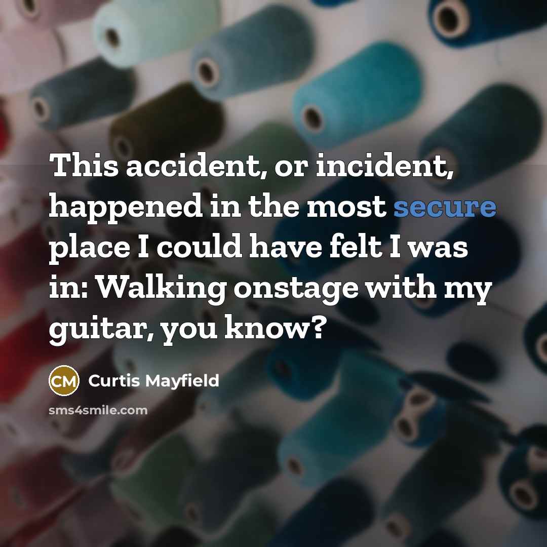 “This accident, or incident, happened in the most secure place I could have felt I was in: Walking onstage with my guitar, you know?” quote by Curtis Mayfield