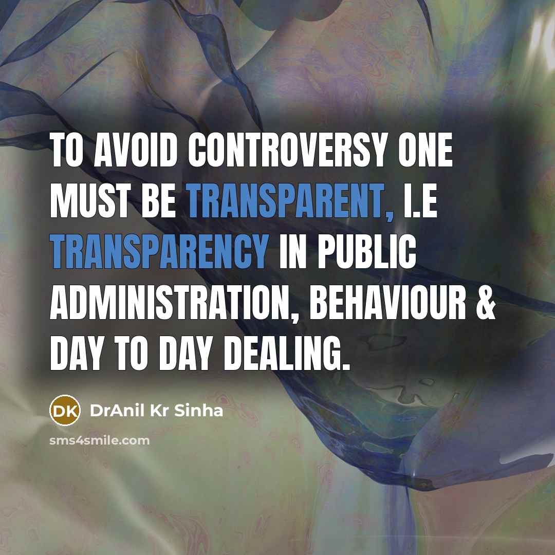 “To avoid controversy one must be transparent, i.e transparency in public administration, behaviour & day to day dealing.” quote by DrAnil Kr Sinha