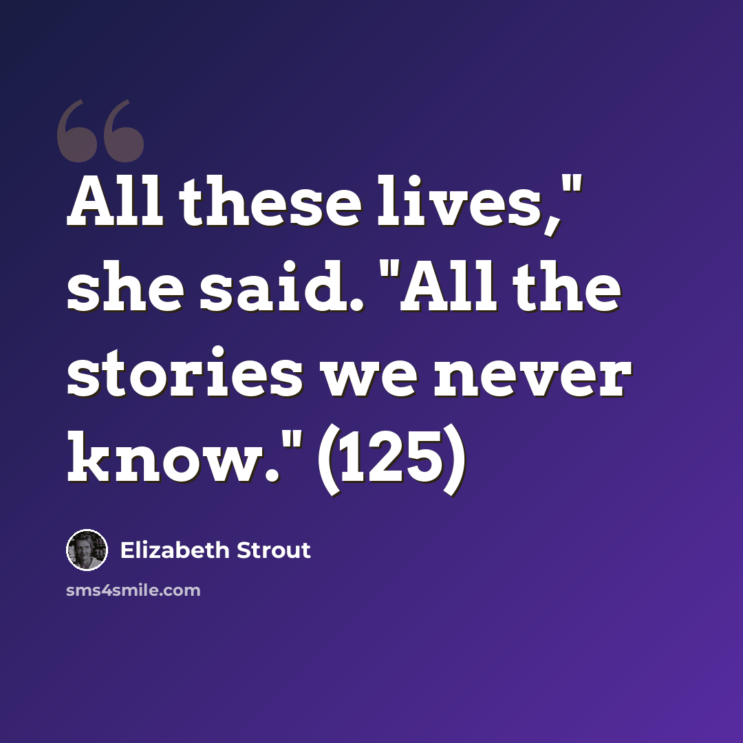 “All these lives," she said. "All the stories we never know." (125)” quote by Elizabeth Strout