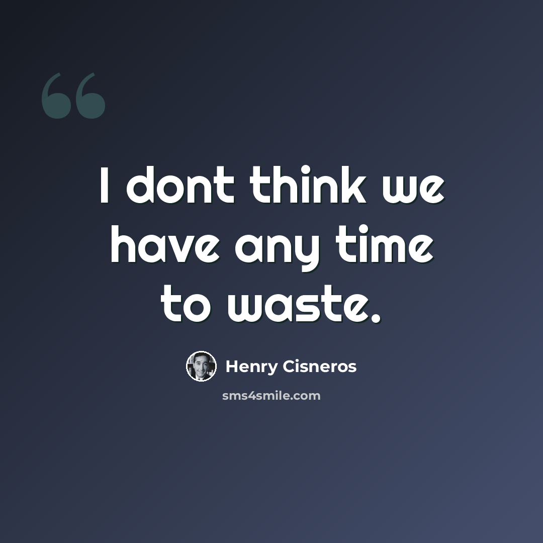 “I dont think we have any time to waste.” quote by Henry Cisneros