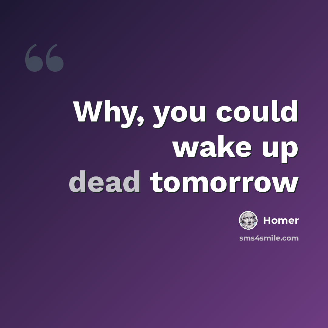 “Why, you could wake up dead tomorrow” quote by Homer