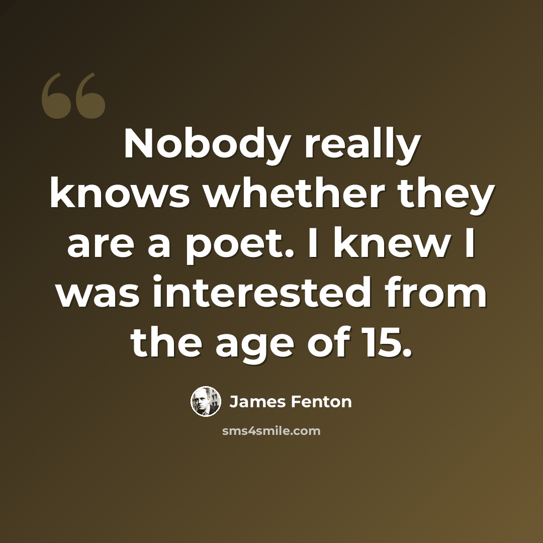“Nobody really knows whether they are a poet. I knew I was interested from the age of 15.” quote by James Fenton