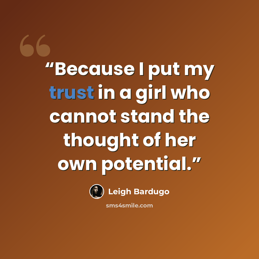 “Because I put my trust in a girl who cannot stand the thought of her own potential.” quote by Leigh Bardugo
