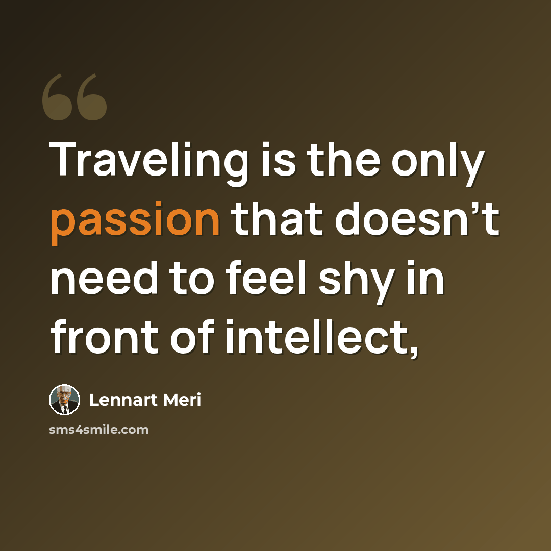“Traveling is the only passion that doesn't need to feel shy in front of intellect,” quote by Lennart Meri
