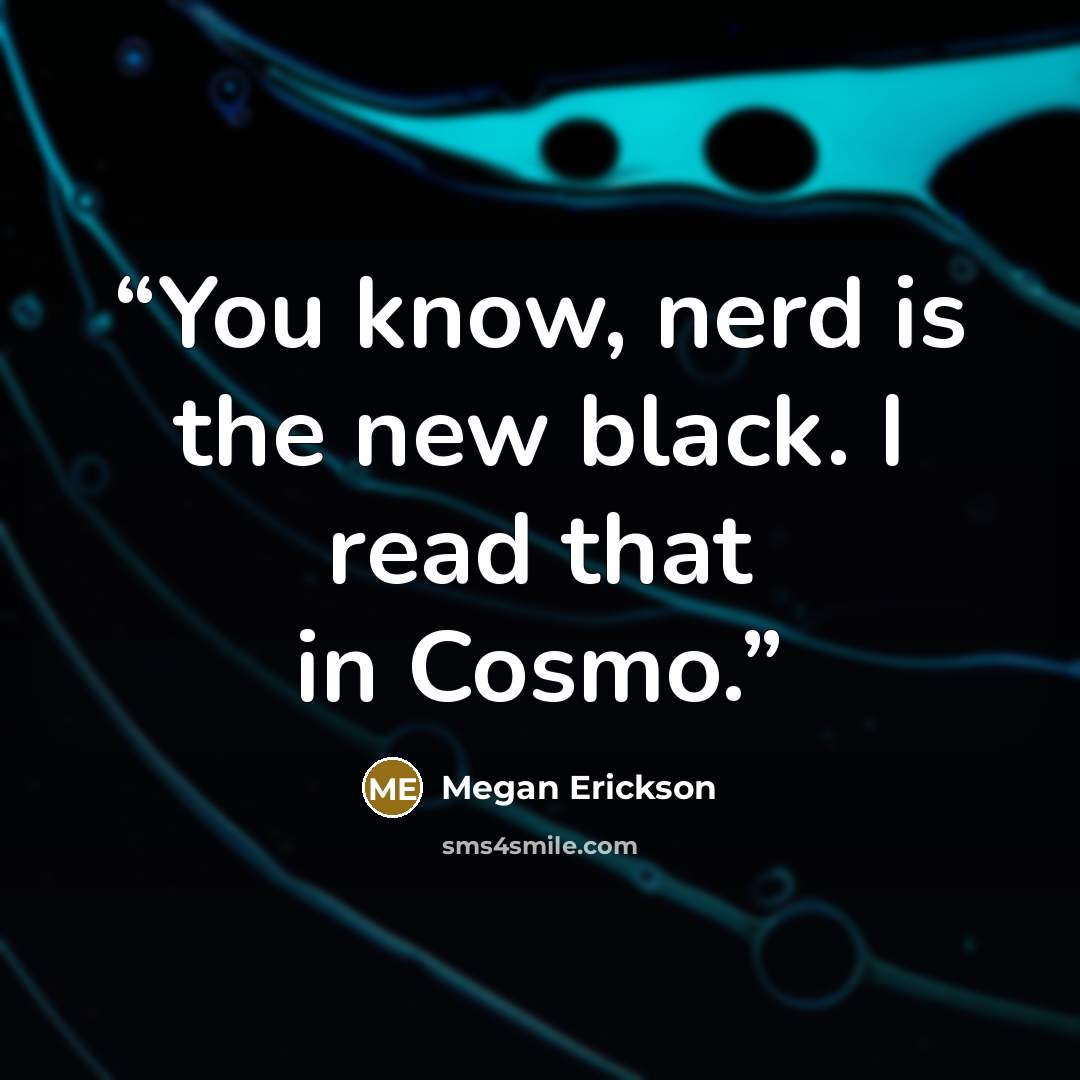 “You know, nerd is the new black. I read that in Cosmo.” quote by Megan Erickson