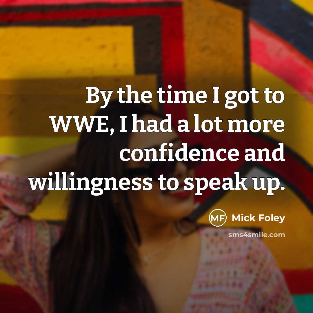 “By the time I got to WWE, I had a lot more confidence and willingness to speak up.” quote by Mick Foley