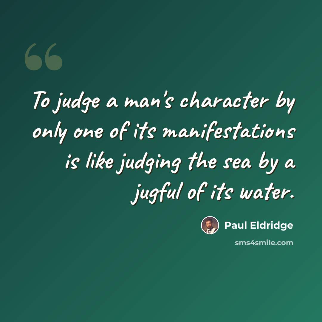 “To judge a man's character by only one of its manifestations is like judging the sea by a jugful of its water.” quote by Paul Eldridge