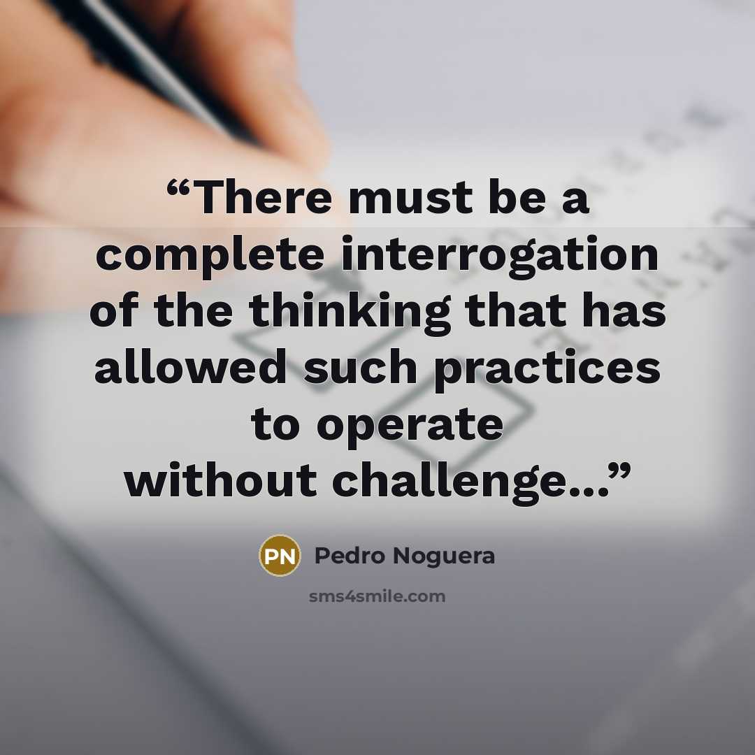 “There must be a complete interrogation of the thinking that has allowed such practices to operate without challenge...” quote by Pedro Noguera