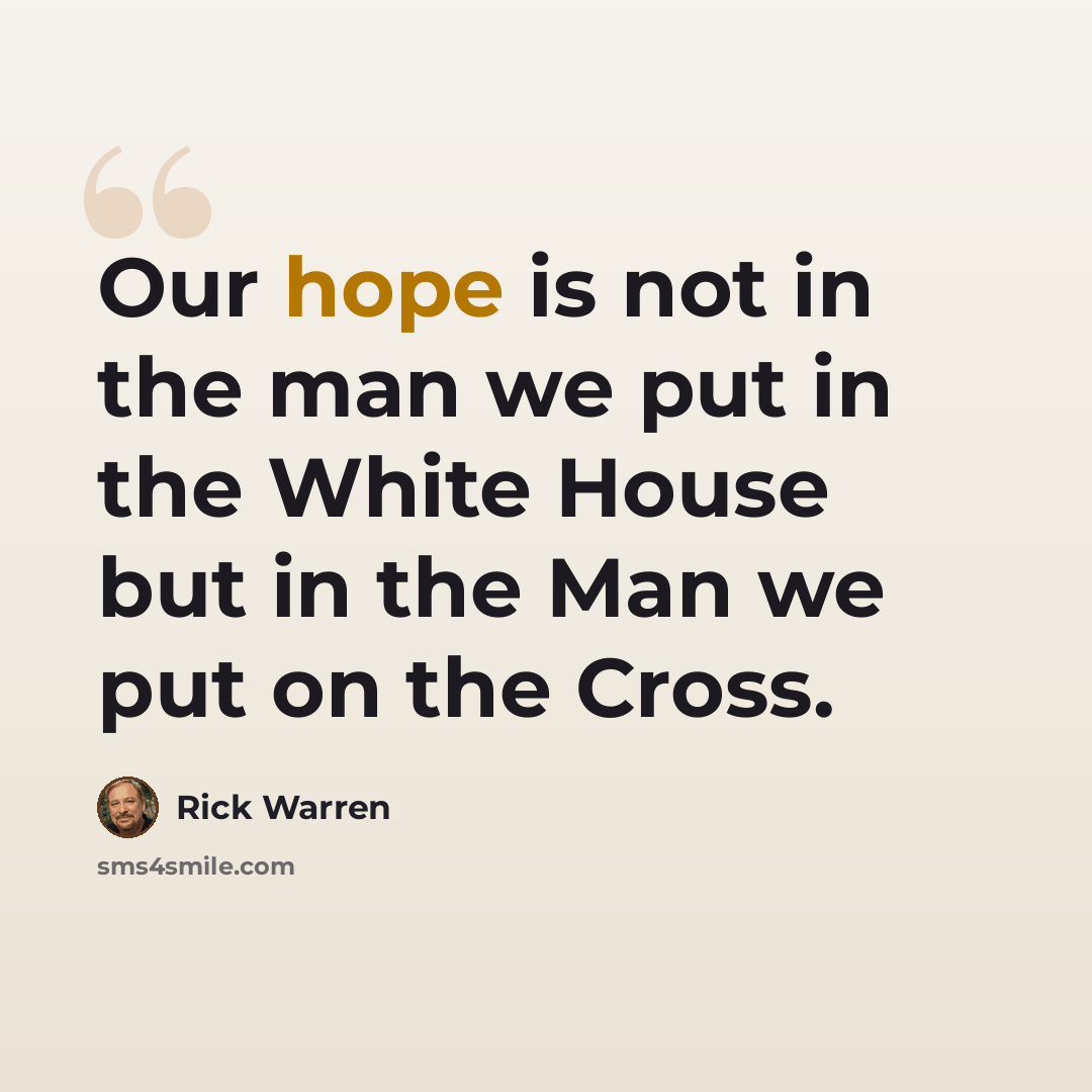 “Our hope is not in the man we put in the White House but in the Man we put on the Cross.” quote by Rick Warren