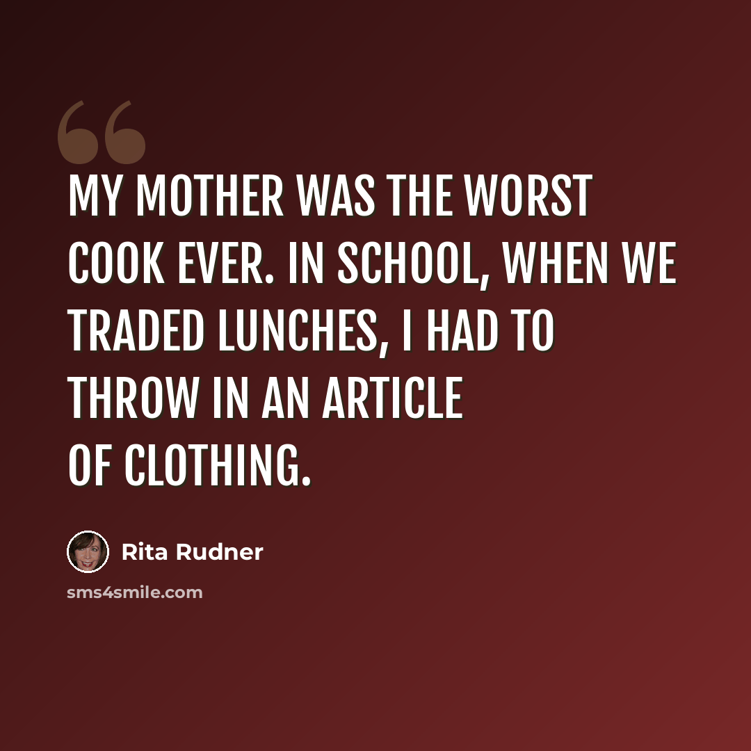 “My mother was the worst cook ever. In school, when we traded lunches, I had to throw in an article of clothing.” quote by Rita Rudner