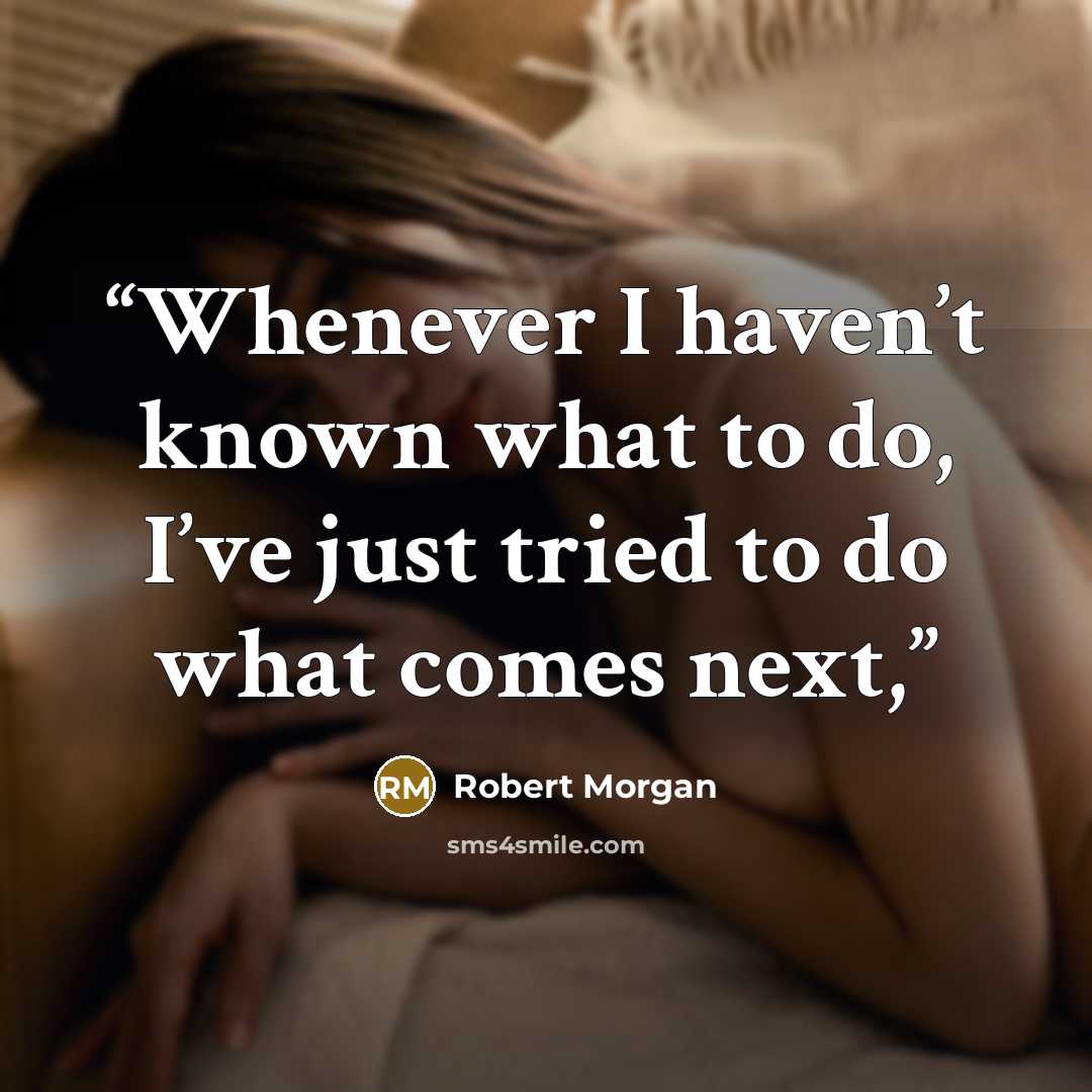 “Whenever I haven’t known what to do, I’ve just tried to do what comes next,” quote by Robert Morgan