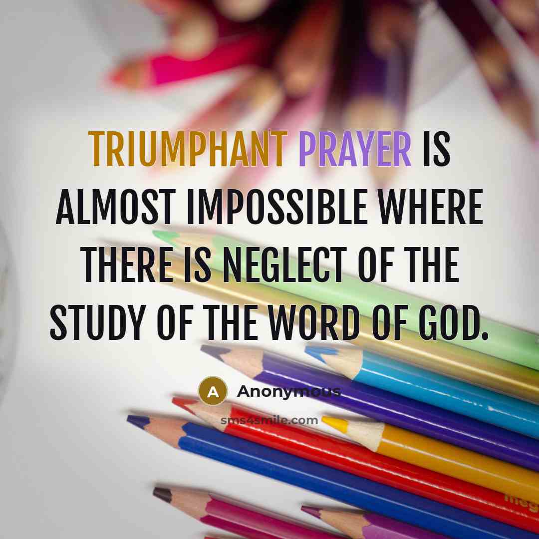 “Triumphant prayer is almost impossible where there is neglect of the study of the Word of God.” quote by Anonymous