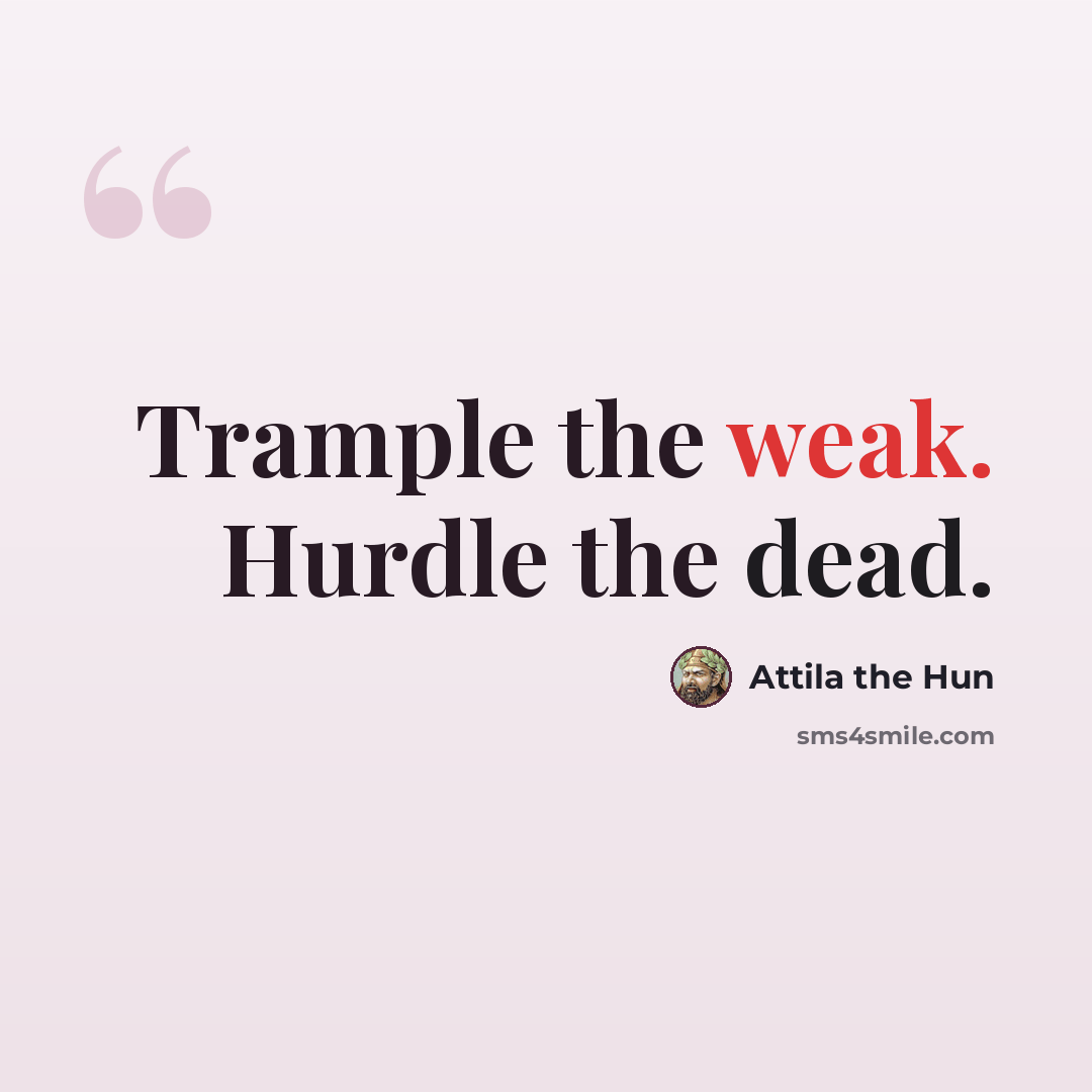 “Trample the weak. Hurdle the dead.” quote by Attila the Hun