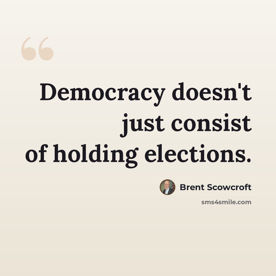 “Democracy doesn't just consist of holding elections.” quote by Brent Scowcroft