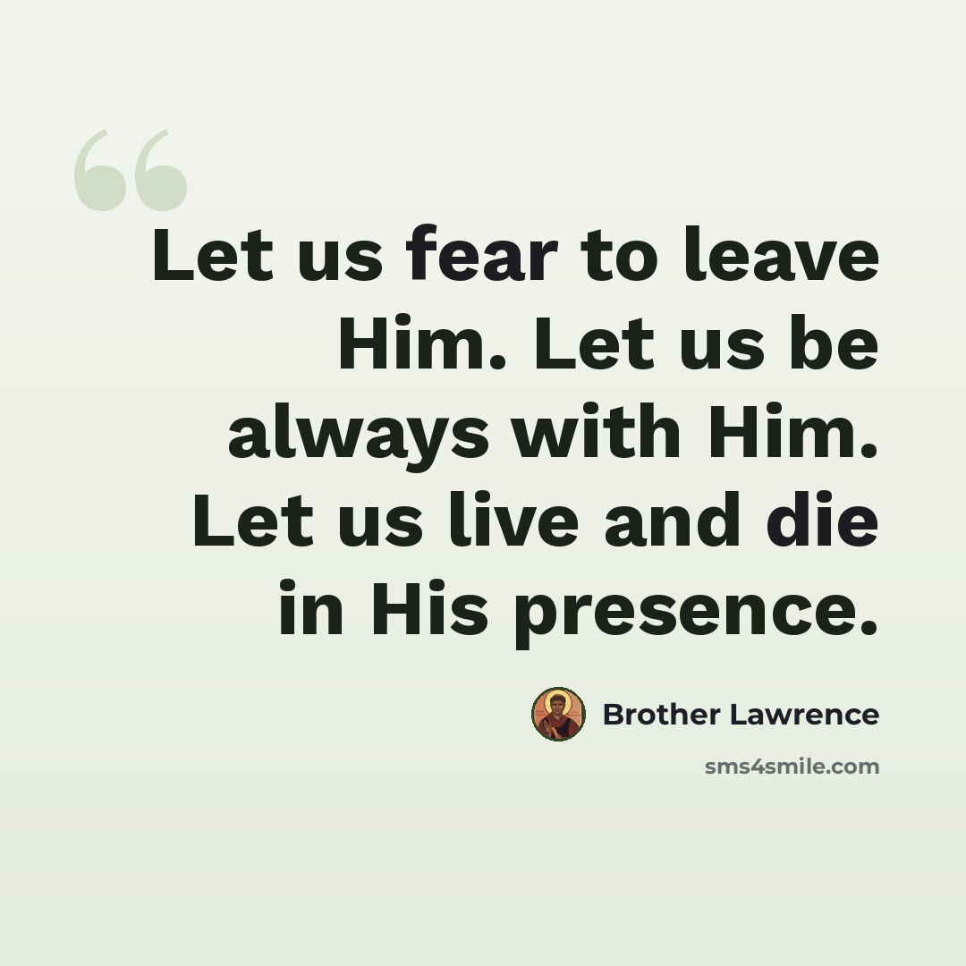 “Let us fear to leave Him. Let us be always with Him. Let us live and die in His presence.” quote by Brother Lawrence