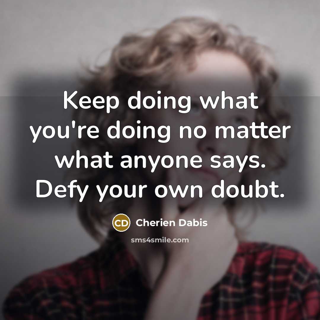 “Keep doing what you're doing no matter what anyone says. Defy your own doubt.” quote by Cherien Dabis
