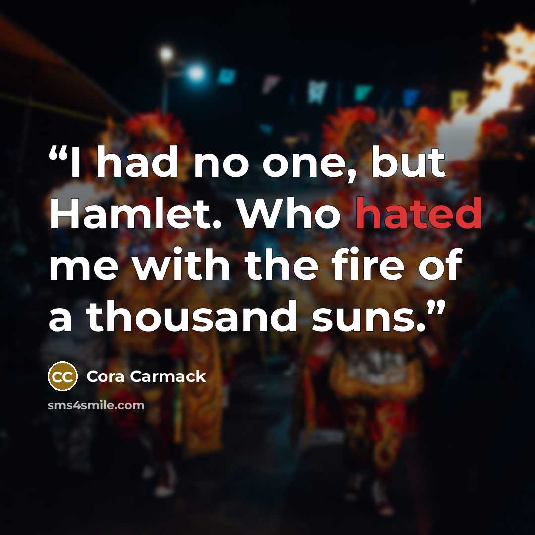 “I had no one, but Hamlet. Who hated me with the fire of a thousand suns.” quote by Cora Carmack