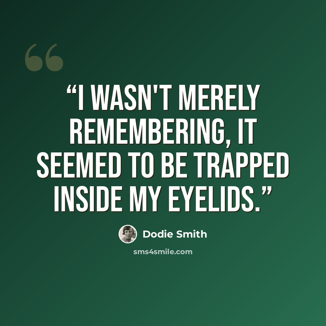 “I wasn't merely remembering, it seemed to be trapped inside my eyelids.” quote by Dodie Smith