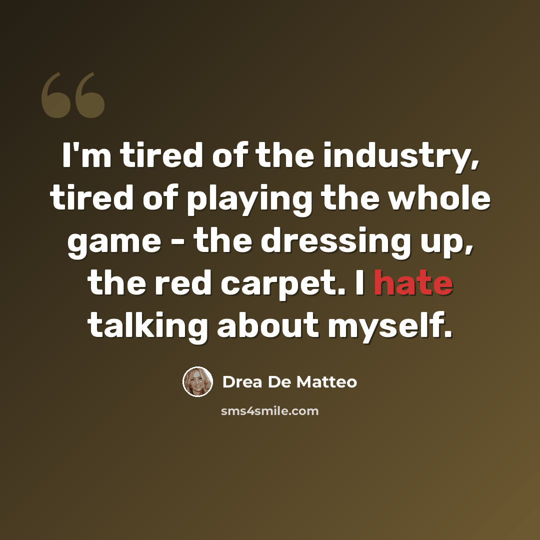 “I'm tired of the industry, tired of playing the whole game - the dressing up, the red carpet. I hate talking about myself.” quote by Drea De Matteo